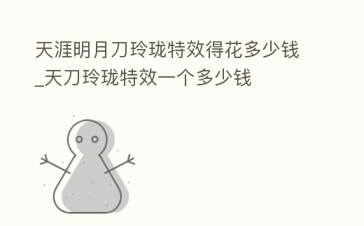 天涯明月刀玲瓏特效得花多少錢_天刀玲瓏特效一個多少錢