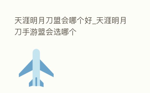 天涯明月刀盟會哪個好_天涯明月刀手游盟會選哪個