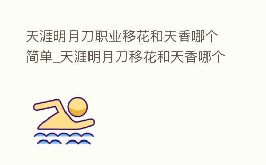天涯明月刀職業移花和天香哪個簡單_天涯明月刀移花和天香哪個好