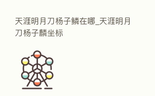 天涯明月刀楊子鱗在哪_天涯明月刀楊子麟坐標