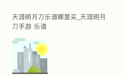 天涯明月刀樂譜哪里買_天涯明月刀手游 樂譜
