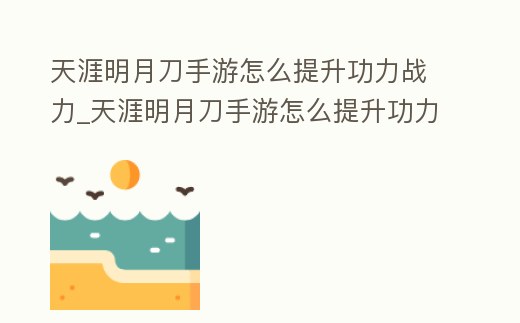 天涯明月刀手游怎么提升功力戰力_天涯明月刀手游怎么提升功力戰力最快
