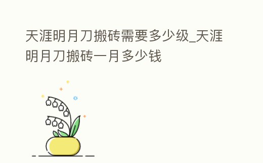 天涯明月刀搬磚需要多少級_天涯明月刀搬磚一月多少錢