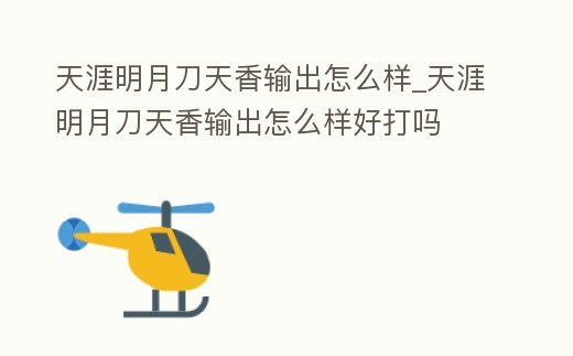 天涯明月刀天香輸出怎么樣_天涯明月刀天香輸出怎么樣好打嗎