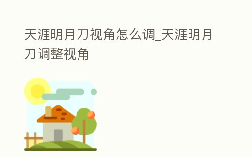 天涯明月刀視角怎么調(diào)_天涯明月刀調(diào)整視角