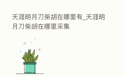 天涯明月刀柴胡在哪里有_天涯明月刀柴胡在哪里采集