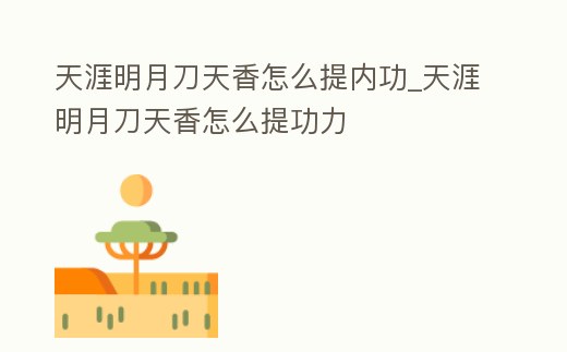 天涯明月刀天香怎么提內功_天涯明月刀天香怎么提功力