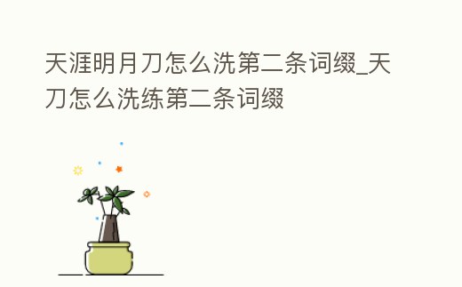 天涯明月刀怎么洗第二條詞綴_天刀怎么洗練第二條詞綴