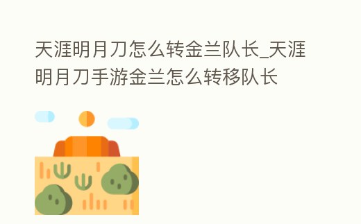 天涯明月刀怎么轉金蘭隊長_天涯明月刀手游金蘭怎么轉移隊長