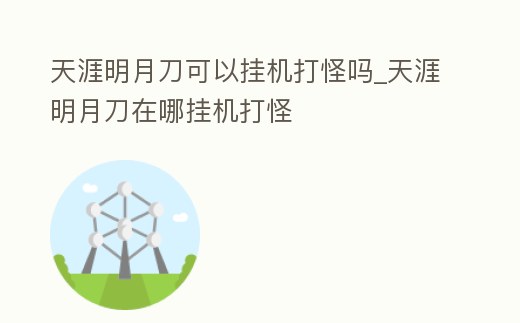 天涯明月刀可以掛機打怪嗎_天涯明月刀在哪掛機打怪