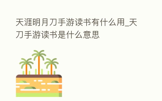 天涯明月刀手游讀書有什么用_天刀手游讀書是什么意思