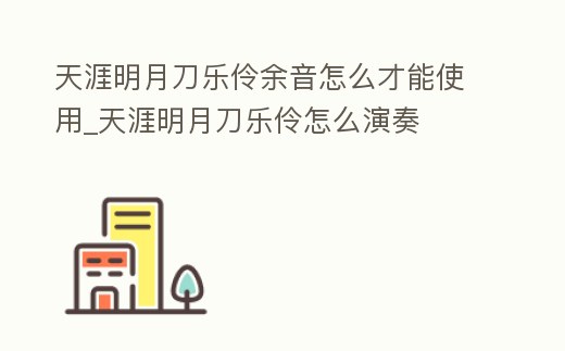 天涯明月刀樂伶余音怎么才能使用_天涯明月刀樂伶怎么演奏