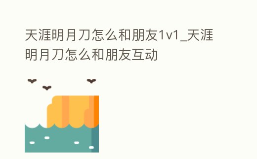 天涯明月刀怎么和朋友1v1_天涯明月刀怎么和朋友互動