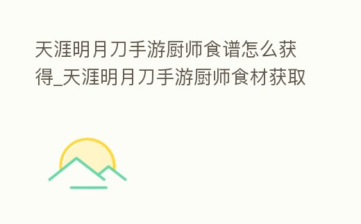 天涯明月刀手游廚師食譜怎么獲得_天涯明月刀手游廚師食材獲取