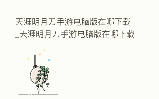 天涯明月刀手游電腦版在哪下載_天涯明月刀手游電腦版在哪下載教程