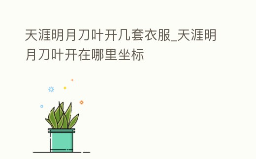 天涯明月刀葉開幾套衣服_天涯明月刀葉開在哪里坐標