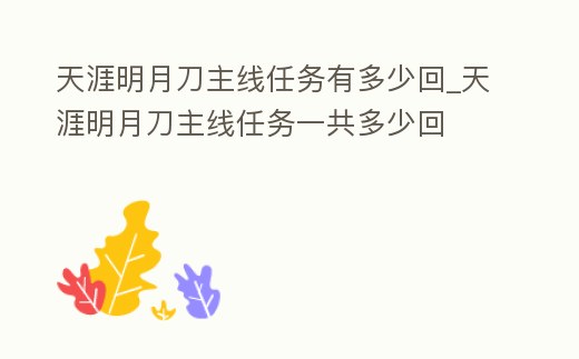 天涯明月刀主線任務有多少回_天涯明月刀主線任務一共多少回