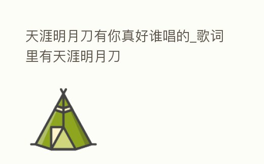 天涯明月刀有你真好誰唱的_歌詞里有天涯明月刀