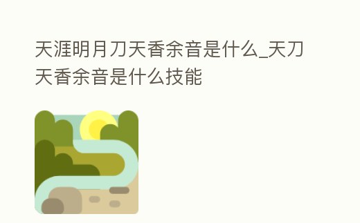 天涯明月刀天香余音是什么_天刀天香余音是什么技能