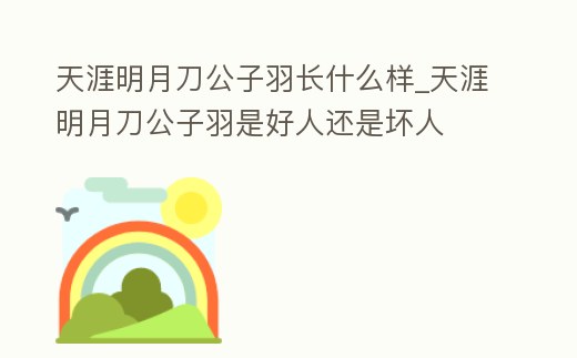 天涯明月刀公子羽長什么樣_天涯明月刀公子羽是好人還是壞人
