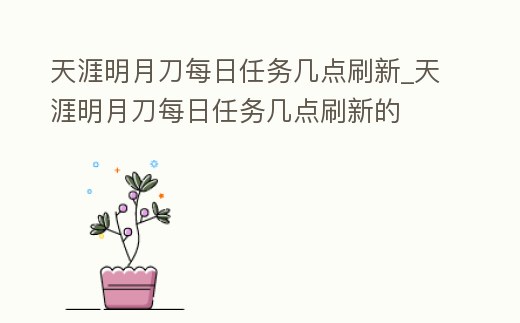 天涯明月刀每日任務幾點刷新_天涯明月刀每日任務幾點刷新的