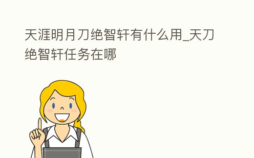 天涯明月刀絕智軒有什么用_天刀絕智軒任務(wù)在哪