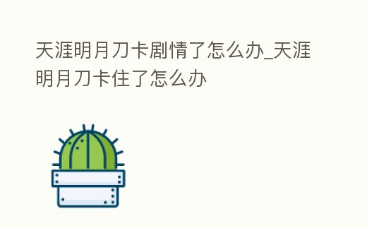 天涯明月刀卡劇情了怎么辦_天涯明月刀卡住了怎么辦