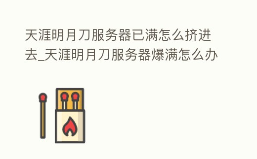天涯明月刀服務(wù)器已滿怎么擠進(jìn)去_天涯明月刀服務(wù)器爆滿怎么辦