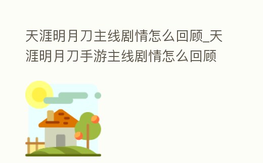 天涯明月刀主線劇情怎么回顧_天涯明月刀手游主線劇情怎么回顧