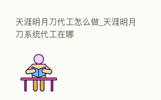 天涯明月刀代工怎么做_天涯明月刀系統代工在哪