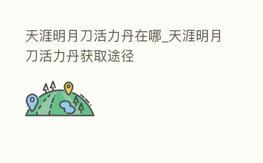 天涯明月刀活力丹在哪_天涯明月刀活力丹獲取途徑