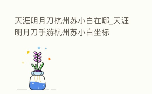 天涯明月刀杭州蘇小白在哪_天涯明月刀手游杭州蘇小白坐標