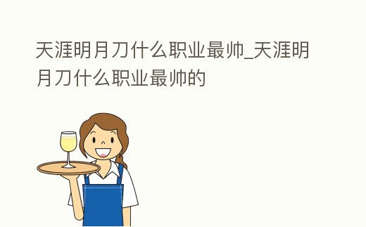 天涯明月刀什么職業最帥_天涯明月刀什么職業最帥的