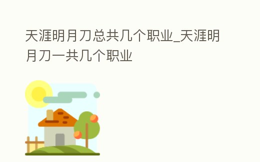 天涯明月刀總共幾個職業_天涯明月刀一共幾個職業