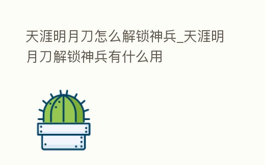天涯明月刀怎么解鎖神兵_天涯明月刀解鎖神兵有什么用
