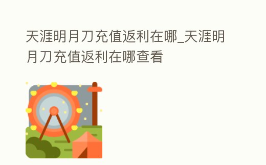 天涯明月刀充值返利在哪_天涯明月刀充值返利在哪查看
