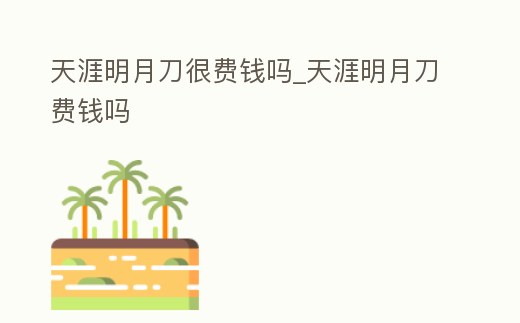 天涯明月刀很費錢嗎_天涯明月刀費錢嗎