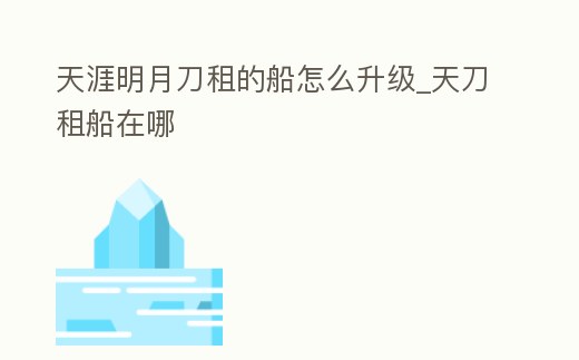 天涯明月刀租的船怎么升級_天刀租船在哪