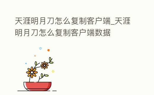 天涯明月刀怎么復制客戶端_天涯明月刀怎么復制客戶端數據
