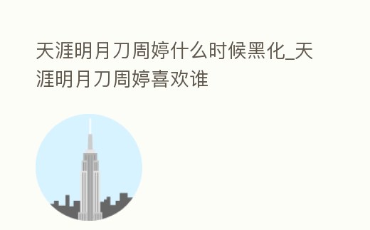 天涯明月刀周婷什么時候黑化_天涯明月刀周婷喜歡誰