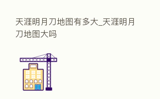 天涯明月刀地圖有多大_天涯明月刀地圖大嗎
