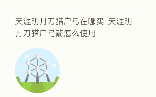 天涯明月刀獵戶弓在哪買(mǎi)_天涯明月刀獵戶弓箭怎么使用