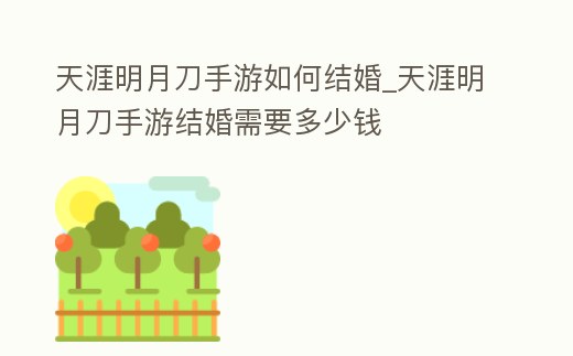 天涯明月刀手游如何結婚_天涯明月刀手游結婚需要多少錢