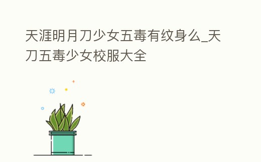 天涯明月刀少女五毒有紋身么_天刀五毒少女校服大全