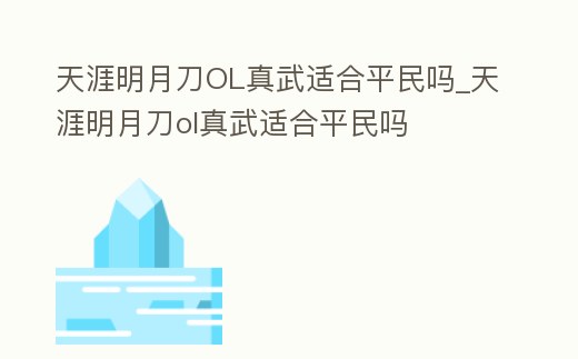 天涯明月刀OL真武適合平民嗎_天涯明月刀ol真武適合平民嗎