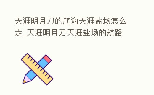 天涯明月刀的航海天涯鹽場怎么走_天涯明月刀天涯鹽場的航路