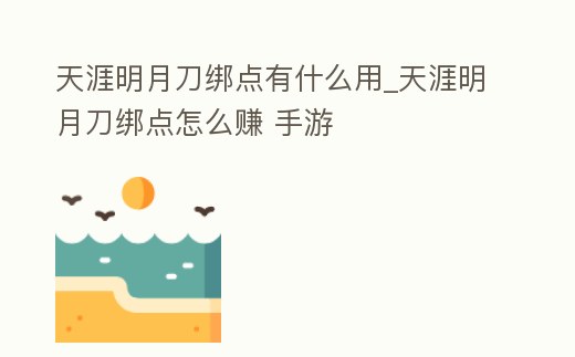 天涯明月刀綁點有什么用_天涯明月刀綁點怎么賺 手游