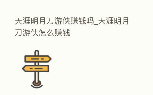 天涯明月刀游俠賺錢嗎_天涯明月刀游俠怎么賺錢