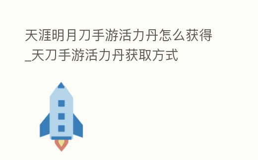 天涯明月刀手游活力丹怎么獲得_天刀手游活力丹獲取方式