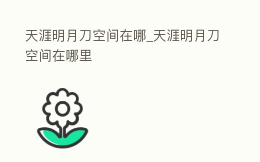 天涯明月刀空間在哪_天涯明月刀空間在哪里
